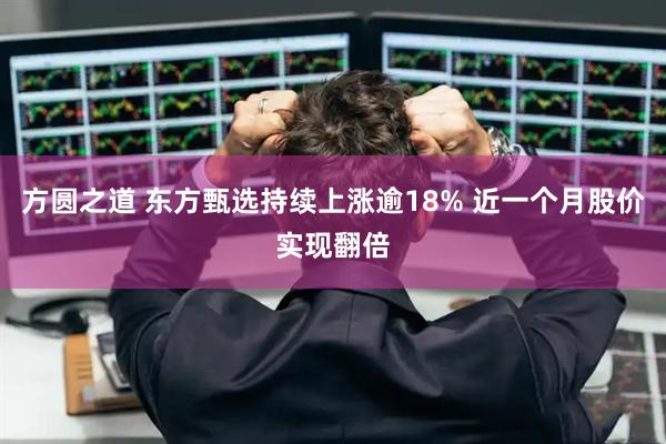 方圆之道 东方甄选持续上涨逾18% 近一个月股价实现翻倍