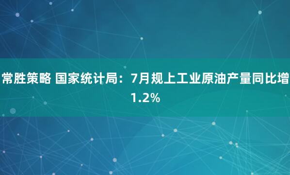 常胜策略 国家统计局：7月规上工业原油产量同比增1.2%